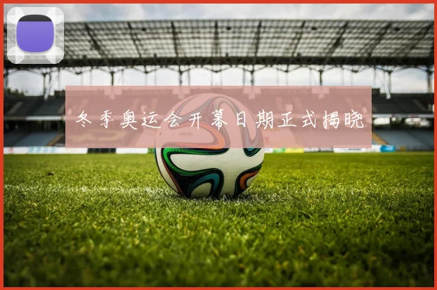 冬季奥运会开幕日期正式揭晓