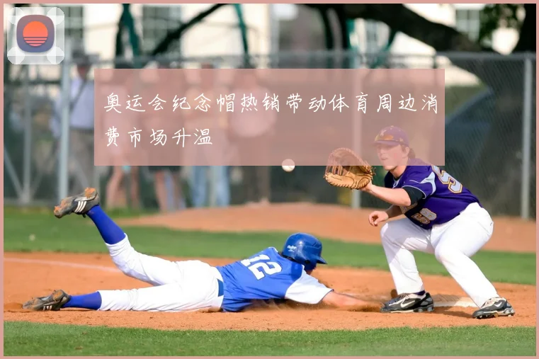 奥运会纪念帽热销带动体育周边消费市场升温