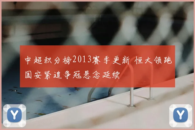 中超积分榜2013赛季更新 恒大领跑国安紧追争冠悬念延续