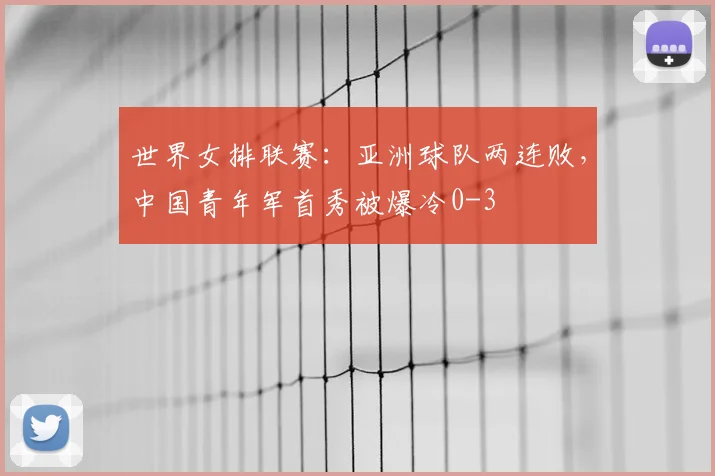 世界女排联赛：亚洲球队两连败，中国青年军首秀被爆冷0-3