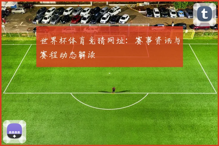 世界杯体育竞猜网址:赛事资讯与赛程动态解读