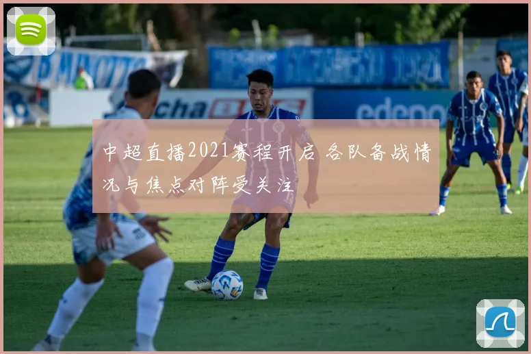 中超直播2021赛程开启 各队备战情况与焦点对阵受关注