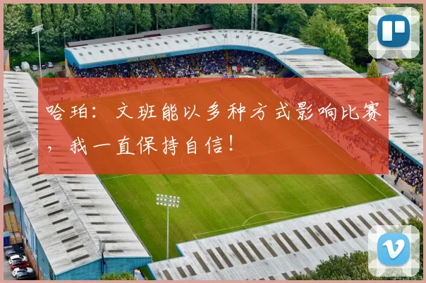 哈珀：文班能以多种方式影响比赛，我一直保持自信！