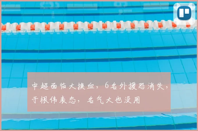 中超面临大换血，6名外援恐消失，于根伟表态，名气大也没用