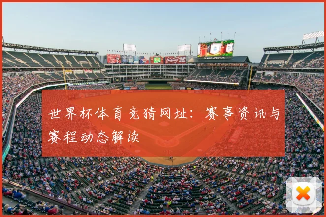 世界杯体育竞猜网址:赛事资讯与赛程动态解读