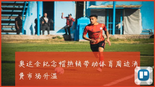奥运会纪念帽热销带动体育周边消费市场升温