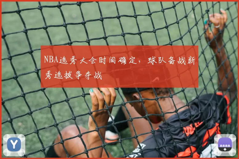 NBA选秀大会时间确定，球队备战新秀选拔争夺战