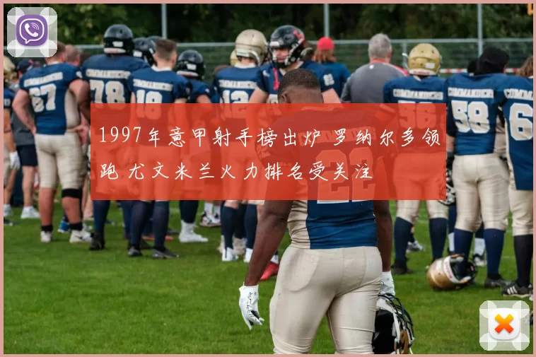 1997年意甲射手榜出炉 罗纳尔多领跑 尤文米兰火力排名受关注