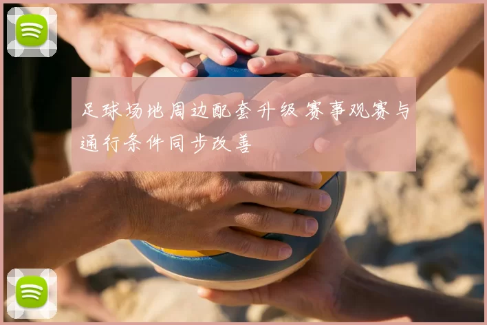 足球场地周边配套升级 赛事观赛与通行条件同步改善