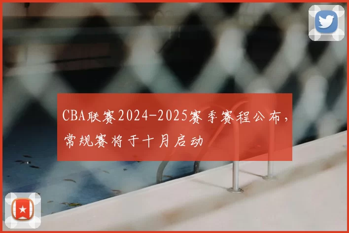 CBA联赛2024-2025赛季赛程公布,常规赛将于十月启动