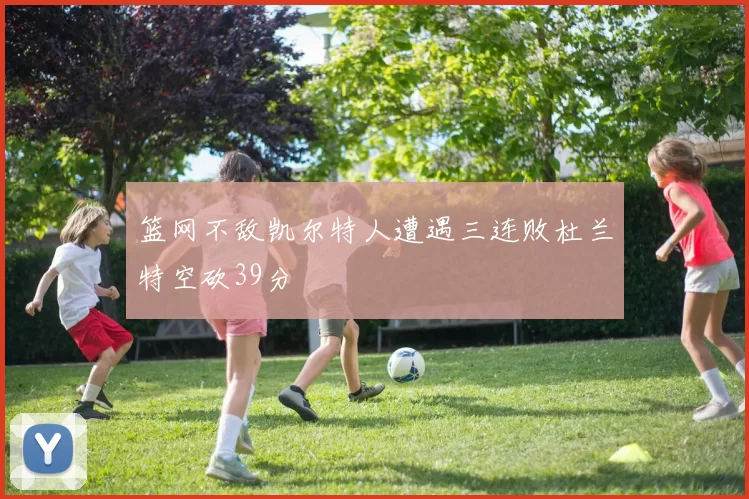 篮网不敌凯尔特人遭遇三连败杜兰特空砍39分