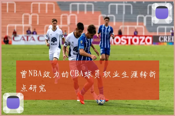 曾NBA效力的CBA球员职业生涯转折点研究