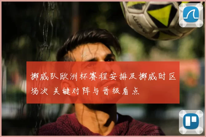 挪威队欧洲杯赛程安排及挪威时区场次 关键对阵与晋级看点