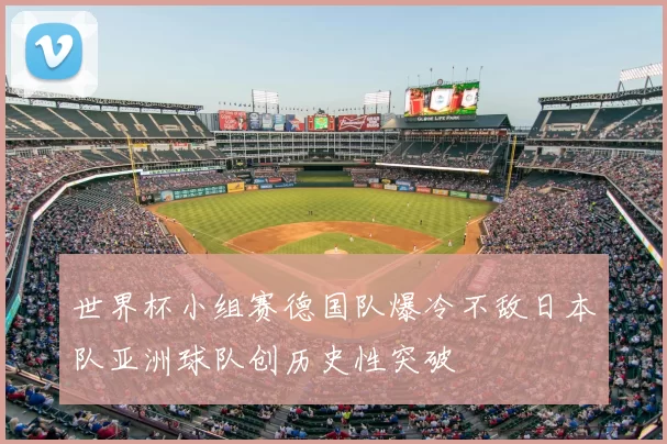 世界杯小组赛德国队爆冷不敌日本队亚洲球队创历史性突破