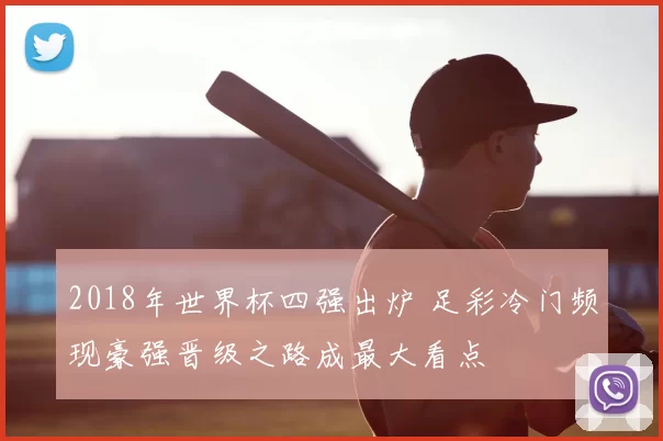 2018年世界杯四强出炉 足彩冷门频现豪强晋级之路成最大看点