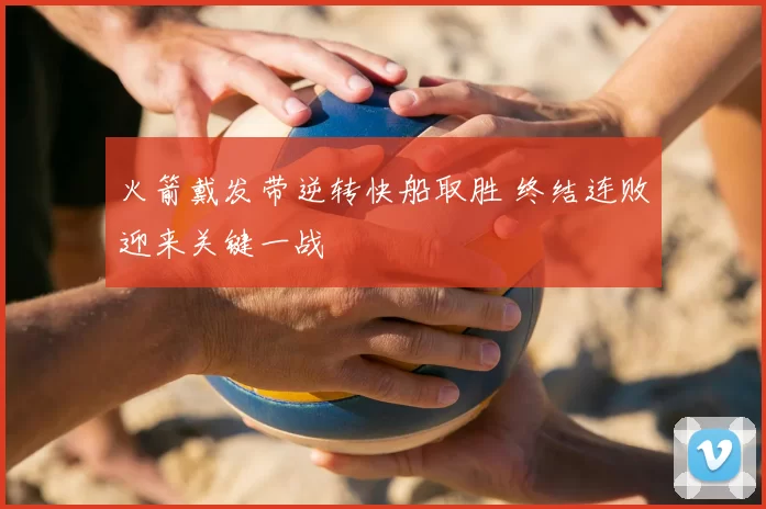 火箭戴发带逆转快船取胜 终结连败迎来关键一战