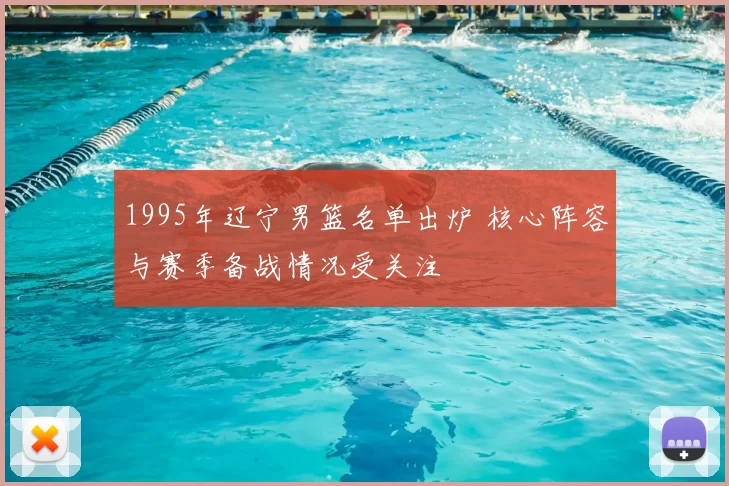 1995年辽宁男篮名单出炉 核心阵容与赛季备战情况受关注