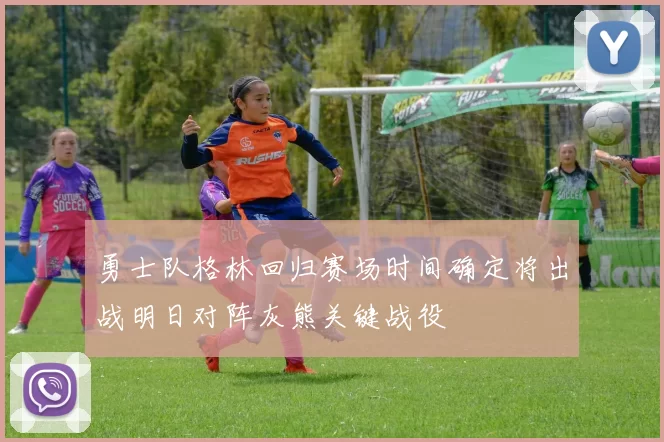 勇士队格林回归赛场时间确定将出战明日对阵灰熊关键战役