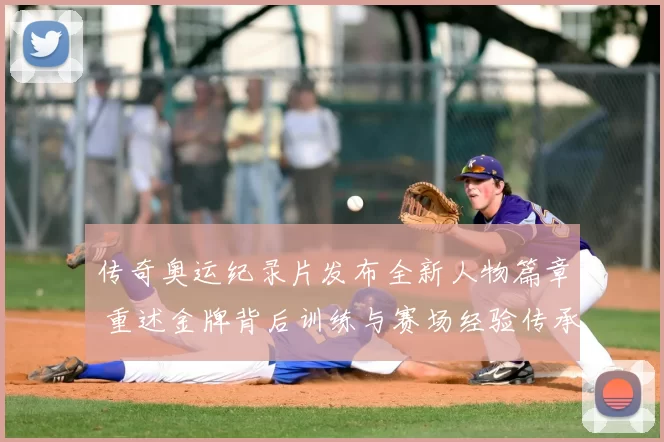 传奇奥运纪录片发布全新人物篇章 重述金牌背后训练与赛场经验传承