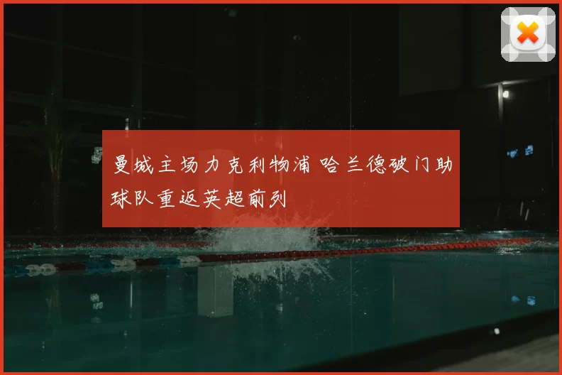 曼城主场力克利物浦 哈兰德破门助球队重返英超前列