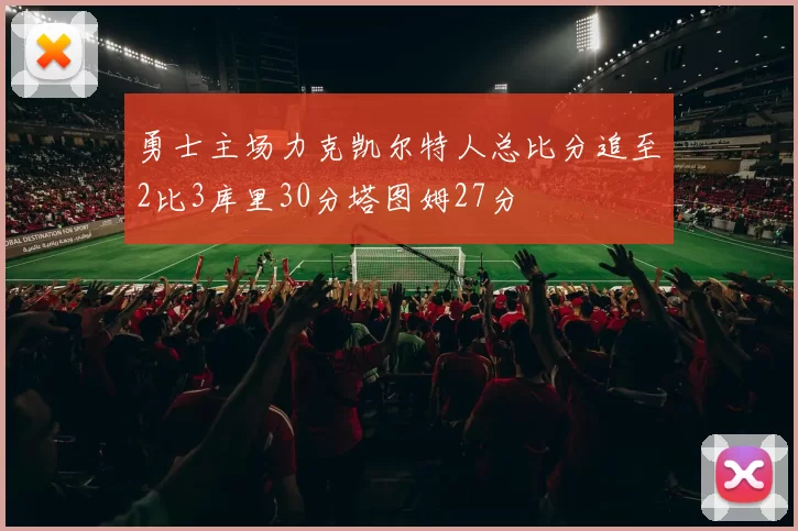 勇士主场力克凯尔特人总比分追至2比3库里30分塔图姆27分