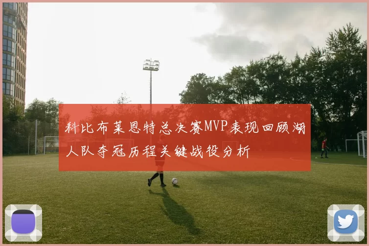 科比布莱恩特总决赛MVP表现回顾湖人队夺冠历程关键战役分析