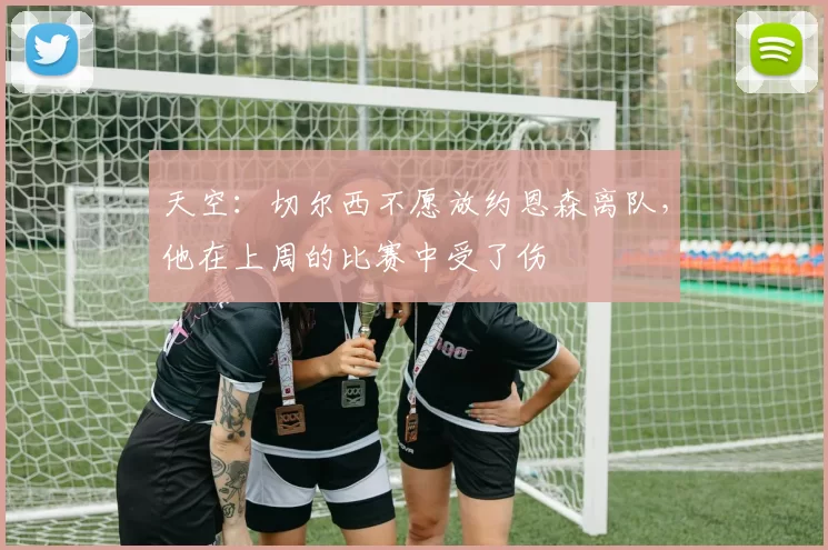 天空:切尔西不愿放约恩森离队,他在上周的比赛中受了伤