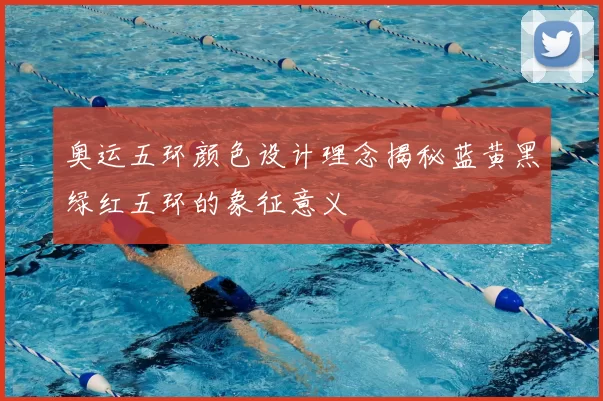 奥运五环颜色设计理念揭秘蓝黄黑绿红五环的象征意义