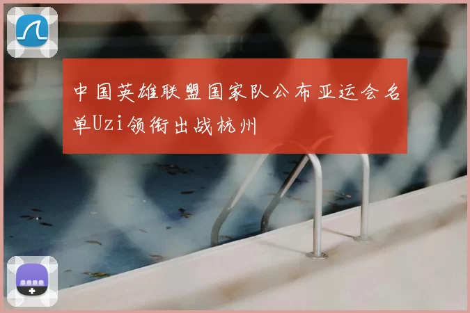 中国英雄联盟国家队公布亚运会名单Uzi领衔出战杭州
