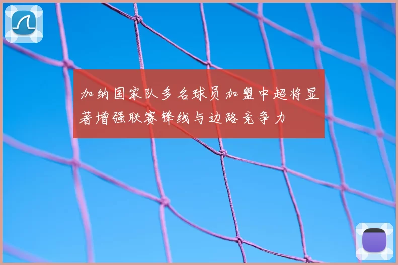 加纳国家队多名球员加盟中超将显著增强联赛锋线与边路竞争力
