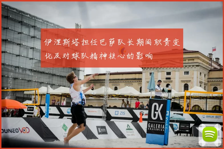 伊涅斯塔担任巴萨队长期间职责变化及对球队精神核心的影响