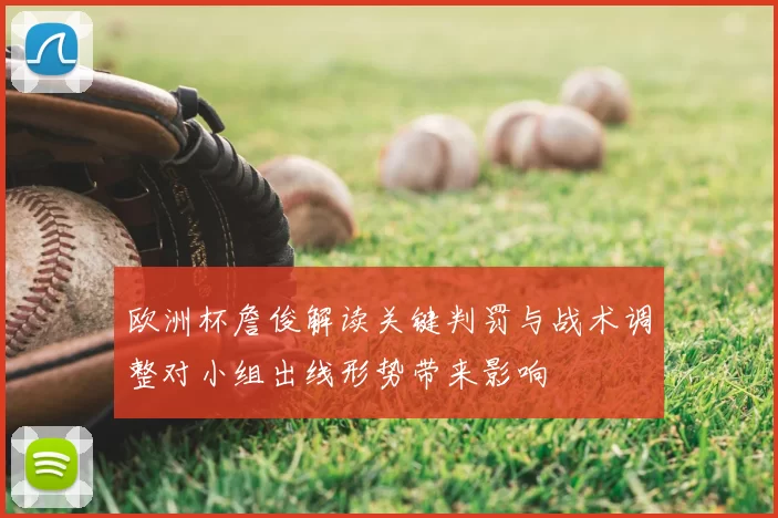 欧洲杯詹俊解读关键判罚与战术调整对小组出线形势带来影响