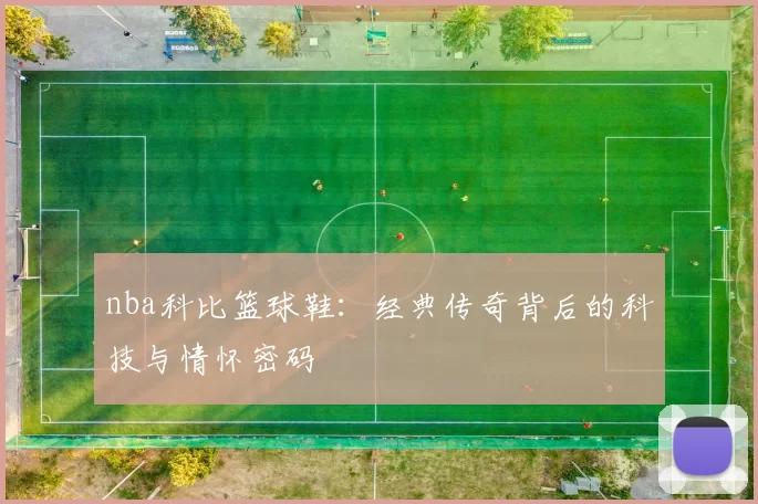 nba科比篮球鞋：经典传奇背后的科技与情怀密码