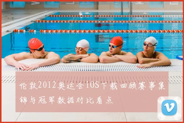 伦敦2012奥运会iOS下载回顾赛事集锦与冠军数据对比看点
