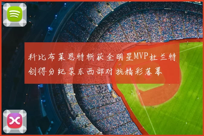科比布莱恩特斩获全明星MVP杜兰特创得分纪录东西部对抗精彩落幕
