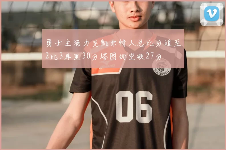 勇士主场力克凯尔特人总比分追至2比3库里30分塔图姆空砍27分