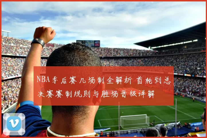 NBA季后赛几场制全解析 首轮到总决赛赛制规则与胜场晋级详解