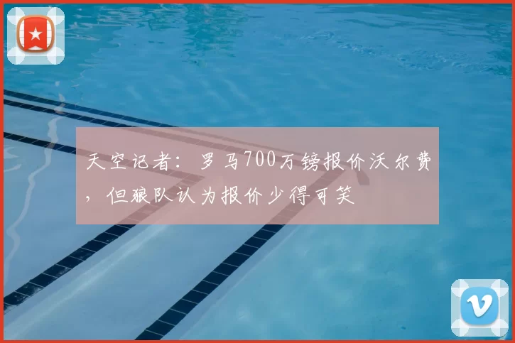 天空记者:罗马700万镑报价沃尔费,但狼队认为报价少得可笑